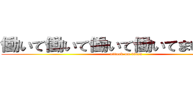 働いて働いて働いて働いてまいｒいます (attack on titan)