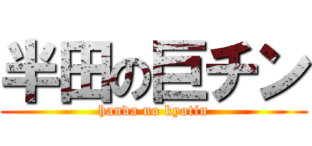 半田の巨チン (handa no kyotin)