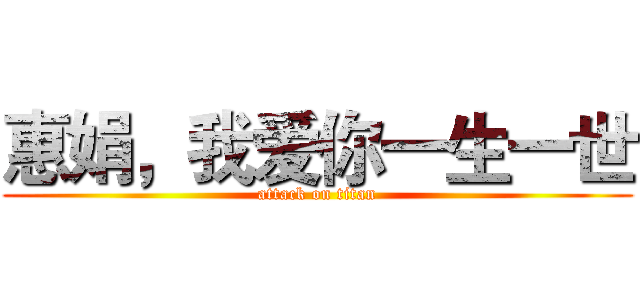 惠娟，我爱你一生一世 (attack on titan)