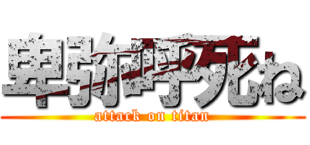 卑弥呼死ね (attack on titan)