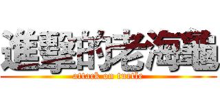 進擊的老海龜 (attack on turtle)