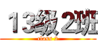 １３级２班 (class 2)