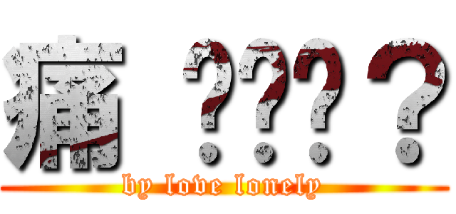 痛 你懂嗎？ (by love lonely)