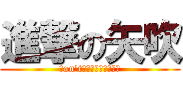 進撃の矢吹 (ｄon\'t　ｓｔｏｐ　ｒｕｎ)