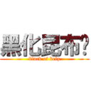 黑化昆布姬 (black of kelp)