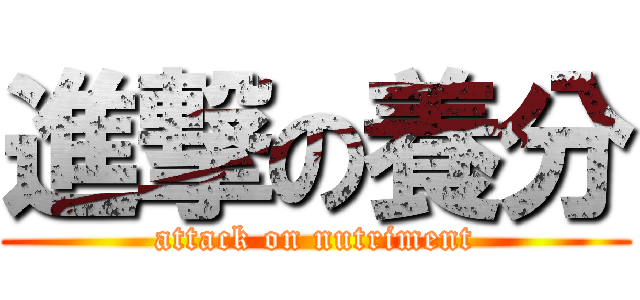 進撃の養分 (attack on nutriment)