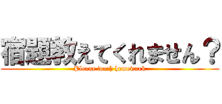 宿題教えてくれません？ (Please teach homework)