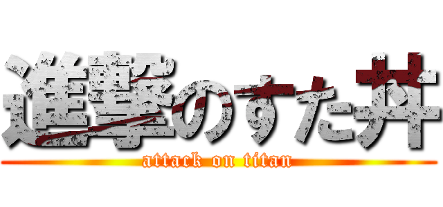 進撃のすた丼 (attack on titan)