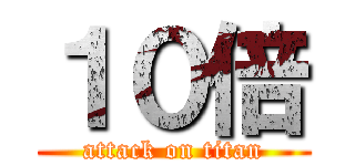 １０倍 (attack on titan)