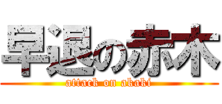 早退の赤木 (attack on akaki)