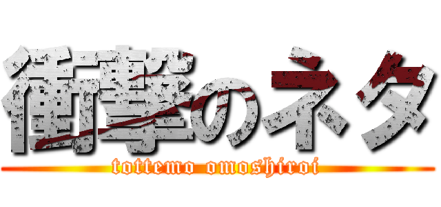 衝撃のネタ (tottemo omoshiroi)