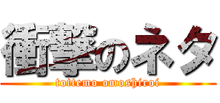 衝撃のネタ (tottemo omoshiroi)