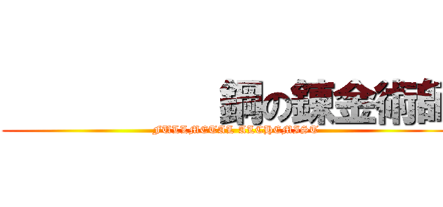           鋼の錬金術師 (              FULLMETAL ALCHEMIST          )