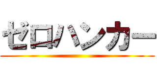 ゼロハンカー ()