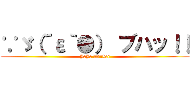 ∵ゞ（´ε｀●） ブハッ！！ (JoJo member)