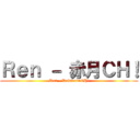Ｒｅｎ － 赤月ＣＨ！ (Ren - RedmonnCH!)
