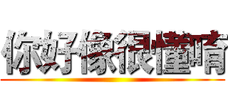 你好像很懂唷 ()