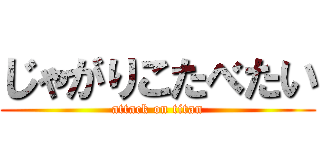 じゃがりこたべたい (attack on titan)