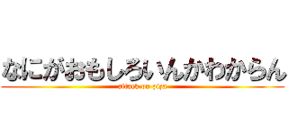 なにがおもしろいんかわからん (attack on piza)