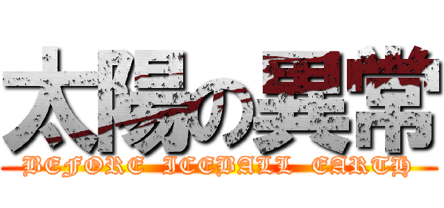 太陽の異常 (BEFORE  ICEBALL  EARTH)