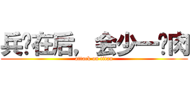 兵长在后，会少一块肉 (attack on titan)