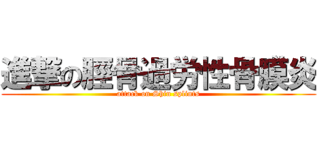進撃の脛骨過労性骨膜炎 (attack on Shin splints)
