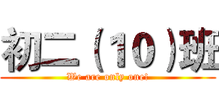 初二（１０）班 (We are only one!)