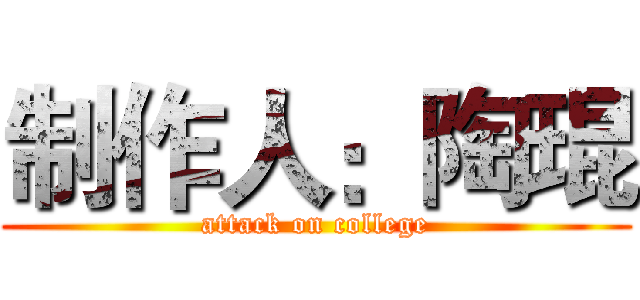 制作人：陶琨 (attack on college)