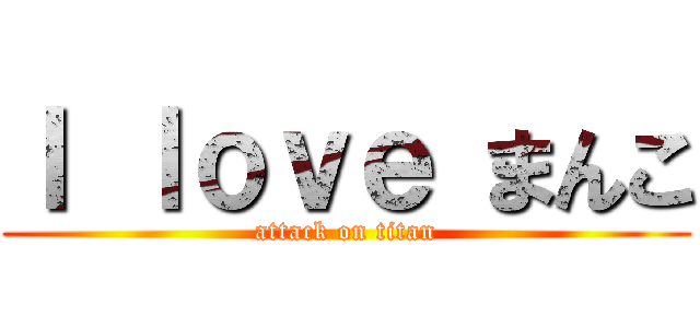 Ｉ ｌｏｖｅ まんこ (attack on titan)