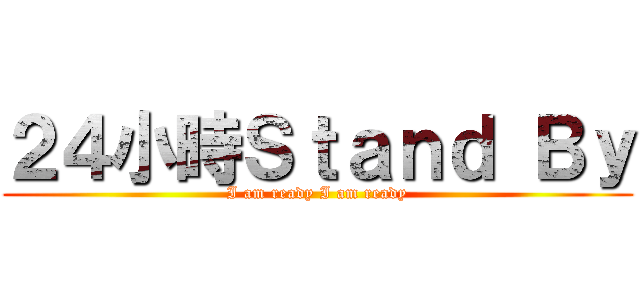 ２４小時Ｓｔａｎｄ Ｂｙ (I am ready I am ready)
