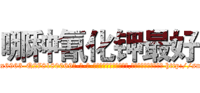 哪种氰化钾最好 (哪种氰化钾最好【电-186x2687x6963-Q278180069元-吉-药-业】我们做的是长期生意,靠的是老客户长期支持 http://sngk.net/NIHRO3
)