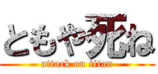 ともや死ね (attack on titan)