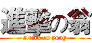 進擊の翁 (attack on yung)