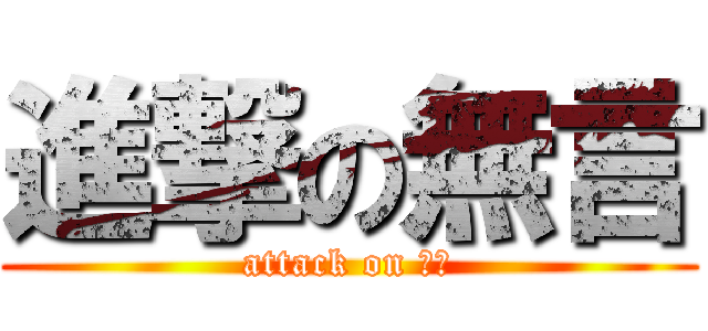 進撃の無言 (attack on ？？)