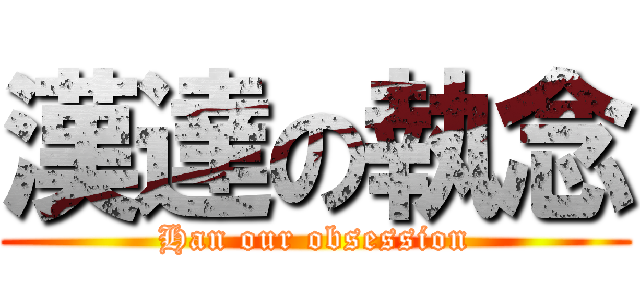 漢達の執念 (Han our obsession)
