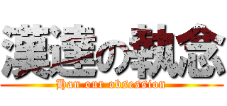 漢達の執念 (Han our obsession)