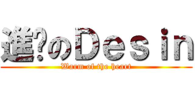 進擊のＤｅｓｉｎ (Warm of the heart)