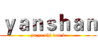 ｙａｎｓｈａｎ (yu ye shi dou b)