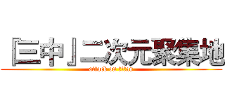 『三中』二次元聚集地 (attack on titan)
