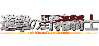 進擊の野豬騎士 (attack on Boar Knight)