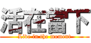活在當下 (Live in the moment)