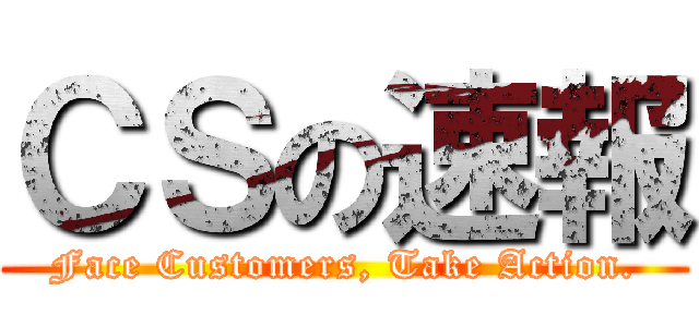 ＣＳの速報 (Face Customers, Take Action.)