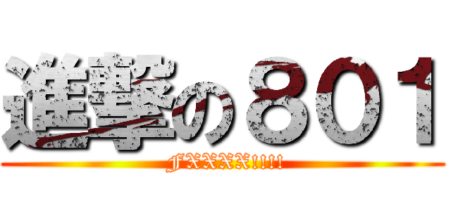 進撃の８０１ ( FXXXX!!!!)