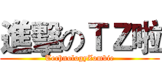進擊のＴＺ啦 (TechnologyZombie)