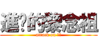 進擊的黎念祖 (attack on 念祖)