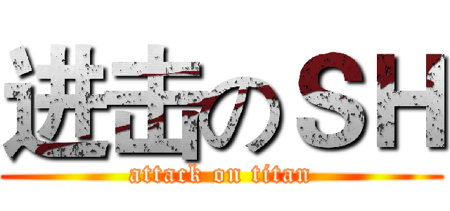 进击のＳＨ (attack on titan)