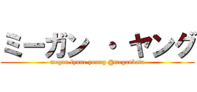 ミーガン ・ ヤング (megan lynne young @meganbata)