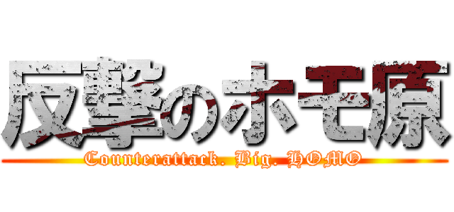 反撃のホモ原 (Counterattack. Big. HOMO)