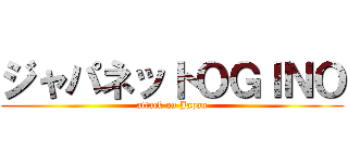 ジャパネットＯＧＩＮＯ (attack on Japan)