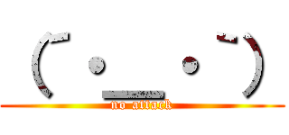 （´・＿・｀） (no attack)